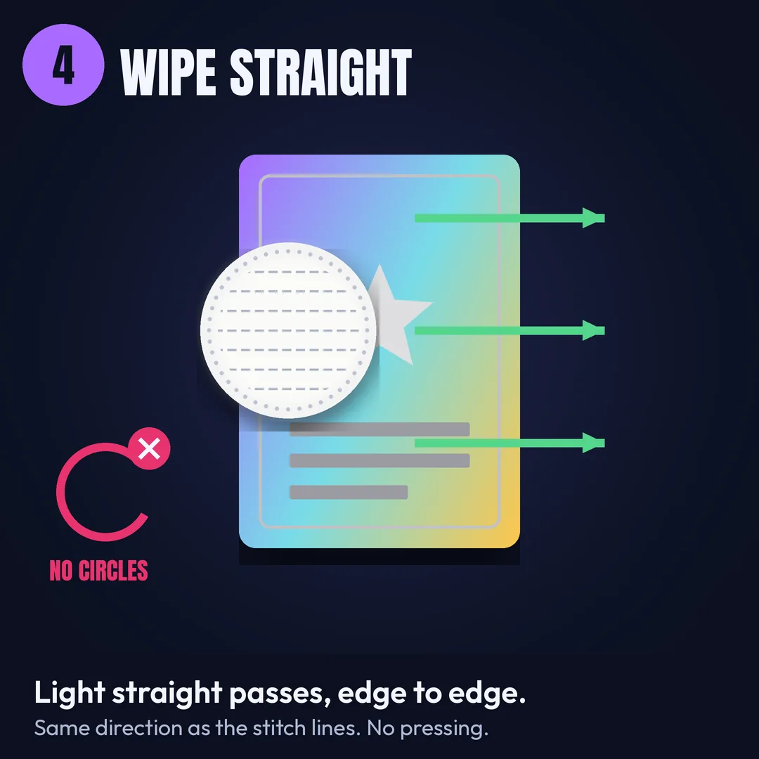 Step 4: Wipe straight. Light straight passes in one direction. No circles, no pressure.